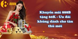 Khuyến mãi 888B tặng 60K - Ưu đãi khủng dành cho tân thủ mới