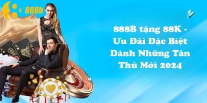 888B tặng 88K - Ưu Đãi Đặc Biệt Dành Những Tân Thủ Mới 2024