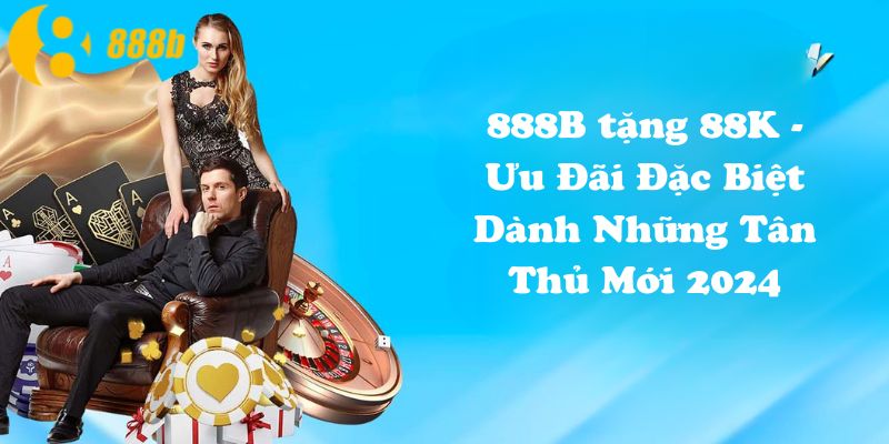 888B tặng 88K - Ưu Đãi Đặc Biệt Dành Những Tân Thủ Mới 2024