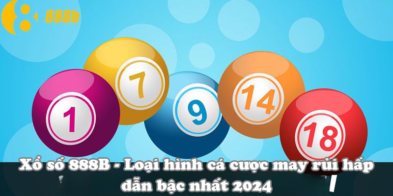 Xổ số 888B - Loại hình cá cược may rủi hấp dẫn bậc nhất 2024