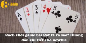Cách chơi game bài Cat tê ra sao? Hướng dẫn chi tiết cho newbie