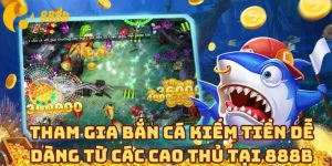 Tham Gia Bắn Cá Kiếm Tiền Dễ Dàng Từ Các Cao Thủ Tại 888B
