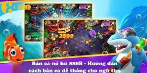 Bắn cá nổ hũ 888B - Hướng dẫn cách bắn cá dễ thắng cho ngư thủ