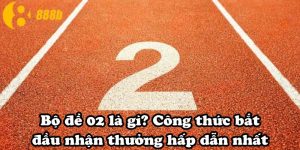 Bộ đề 02 là gì? Công thức bắt đầu nhận thưởng hấp dẫn nhất