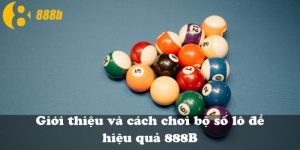 Giới thiệu và cách chơi bộ số lô đề hiệu quả 888B