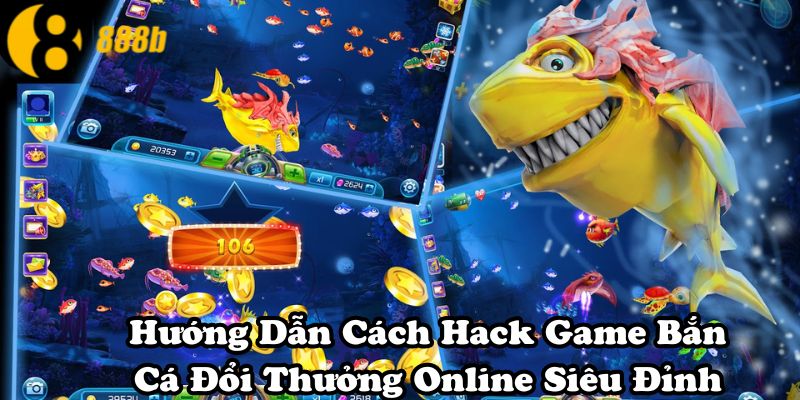 Hướng Dẫn Cách Hack Game Bắn Cá Đổi Thưởng Online Siêu Đỉnh