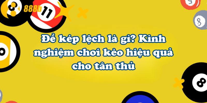 Đề kép lệch là gì? Kinh nghiệm chơi kèo hiệu quả cho tân thủ