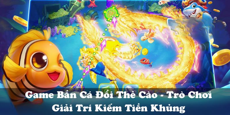 Game Bắn Cá Đổi Thẻ Cào - Trò Chơi Giải Trí Kiếm Tiền Khủng