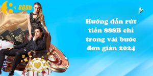 Hướng dẫn rút tiền 888B chỉ trong vài bước đơn giản 2024