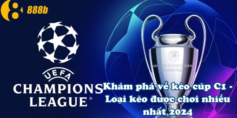 Khám phá về kèo cúp C1 - Loại kèo được chơi nhiều nhất 2024