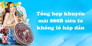 Tổng hợp khuyến mãi 888B siêu to khổng lồ hấp dẫn