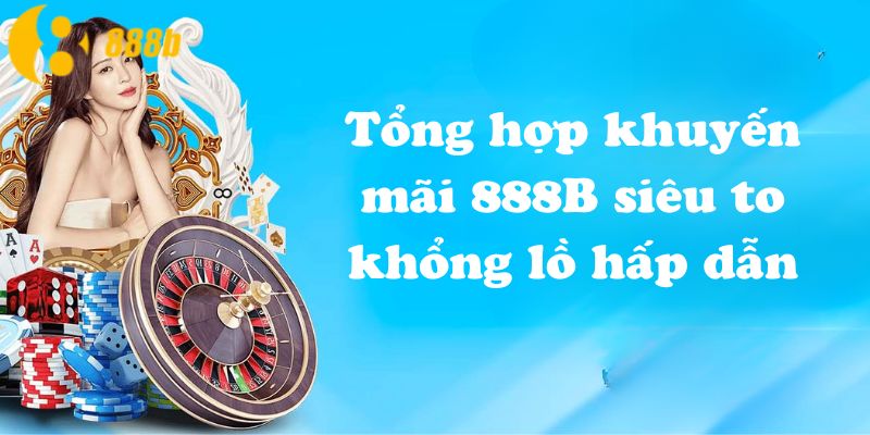 Tổng hợp khuyến mãi 888B siêu to khổng lồ hấp dẫn
