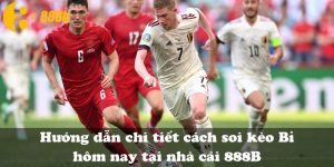 Hướng dẫn chi tiết cách soi kèo Bỉ hôm nay tại nhà cái 888B