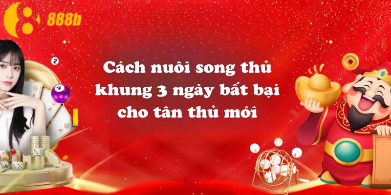 Cách nuôi song thủ khung 3 ngày bất bại cho tân thủ mới