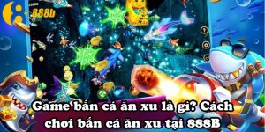 Game bắn cá ăn xu là gì? Cách chơi bắn cá ăn xu tại 888B