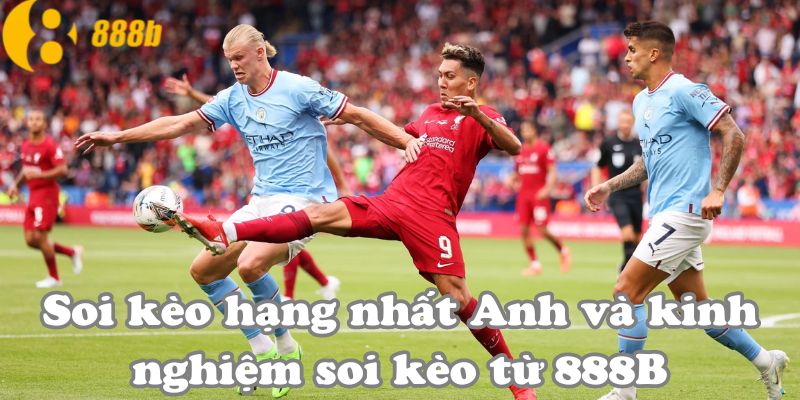 Soi kèo hạng nhất Anh và kinh nghiệm soi kèo từ 888B